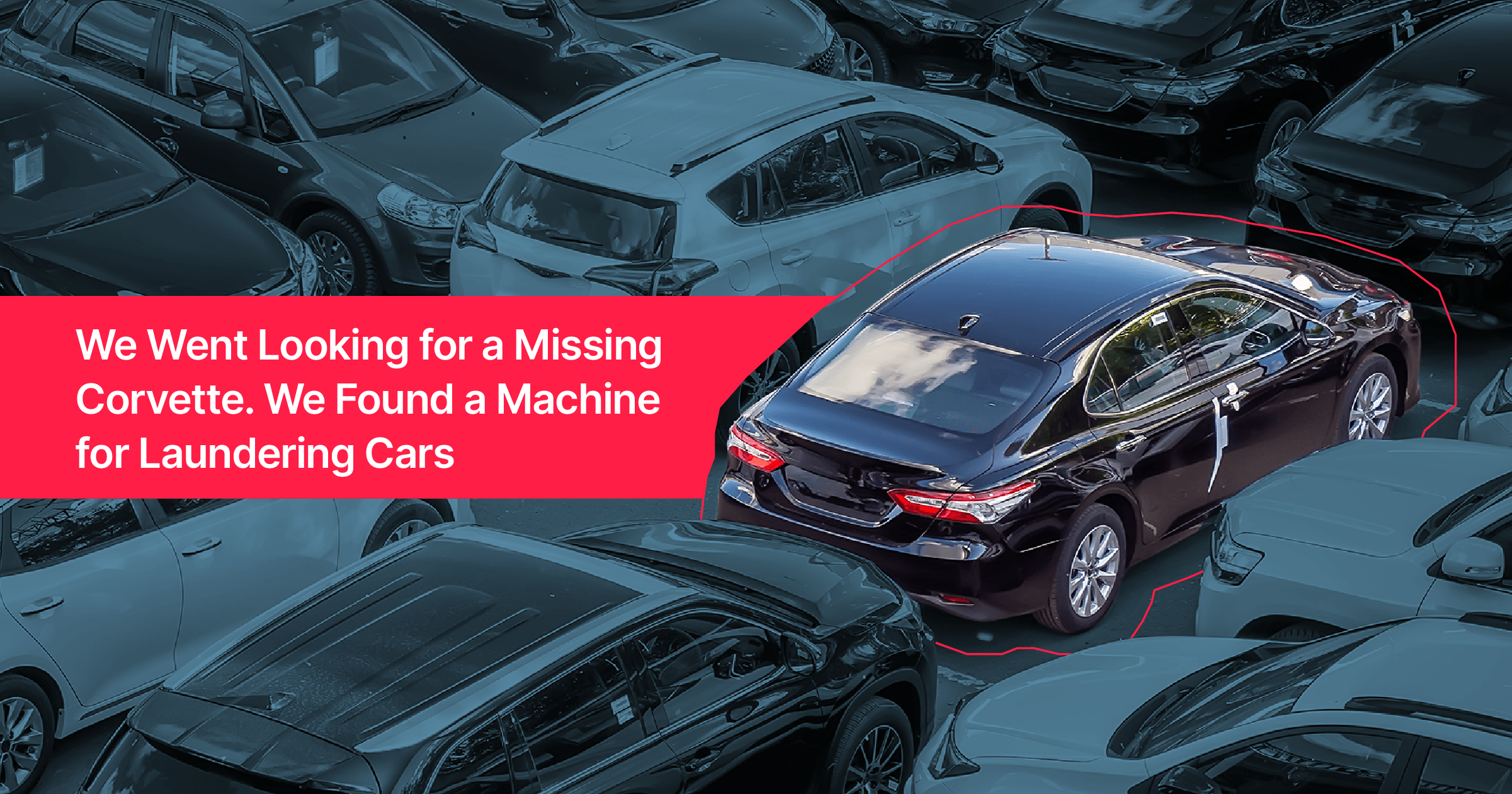 A packed car lot shot from above, all gray except one black sedan highlighted in color and circled in red. Red banner headline: "We Went Looking for a Missing Corvette. We Found a Machine for Laundering Cars."